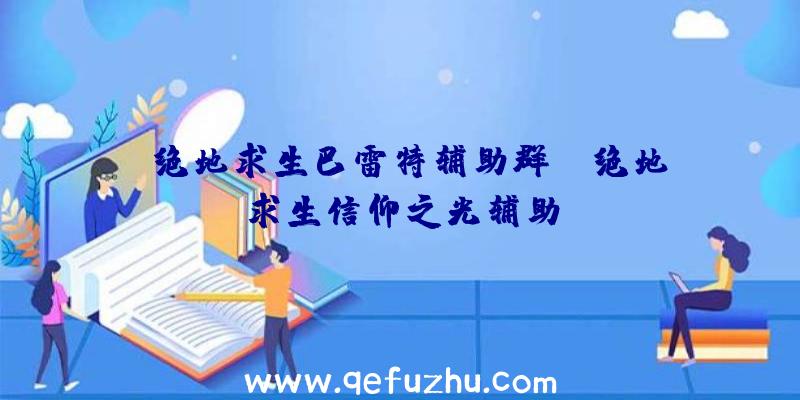 「绝地求生巴雷特辅助群」|绝地求生信仰之光辅助